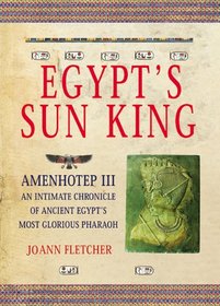 Egypt's Sun King: Amenhotep Iii?-An Intimate Chronicle of Ancient Egypt's Most Glorious Pharaoh