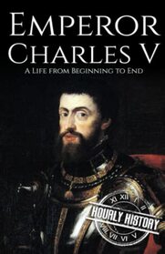 Charles V: A Life from Beginning to End
