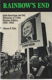 Rainbow's End: Irish-Americans and the Dilemmas of Urban Machine Politics, 1840-1985 (California Series on Social Choice & Political Economy)