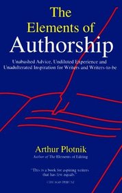 The Elements of Authorship: Unabashed Advice, Undiluted Experience, Unadulterated Inspiration for Writers and Writers-To-Be