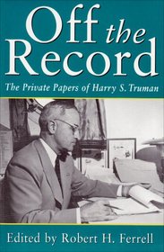 Off the Record: The Private Papers of Harry S.Truman (Give 'em Hell Harry Series)