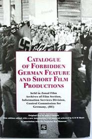 Catalogue of Forbidden German Feature and Short Film Productions Held in Zonal Film Archives of Film Section, Information Services Division, Control Commission ... for Germany, (BE) (Studies in War & Film)