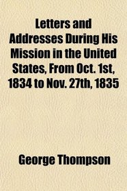 Letters and Addresses During His Mission in the United States, From Oct. 1st, 1834 to Nov. 27th, 1835