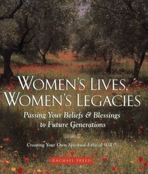 Women's Lives, Women's Legacies: Passing Your Beliefs and Blessings to Future Generations: Creating Your Own Spiritual-Ethical Will