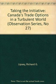 Taking the Initiative: Canada's Trade Options in a Turbulent World (Observation Series, No 27)