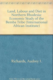 Land, Labour and Diet in Northern Rhodesia: Economic Study of the Bemba Tribe (International African Institute)