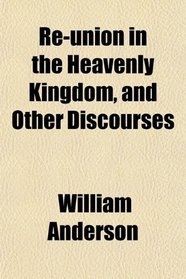 Re-union in the Heavenly Kingdom, and Other Discourses