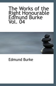 The Works of the Right Honourable Edmund Burke  Vol. 04