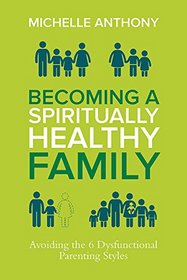 Becoming a Spiritually Healthy Family: Avoiding the 6 Dysfunctional Parenting Styles