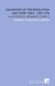 Daughters of the Revolution and Their Times, 1769-1776: A Historical Romance [1895 ]