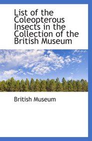List of the Coleopterous Insects in the Collection of the British Museum