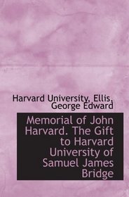 Memorial of John Harvard. The Gift to Harvard University of Samuel James Bridge