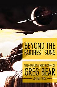 Beyond the Farthest Suns (The Complete Short Fiction of Greg Bear, Vol 3)
