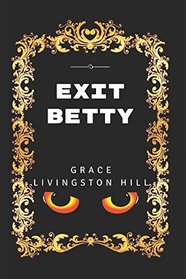 Exit Betty: By Grace Livingston Hill - Illustrated