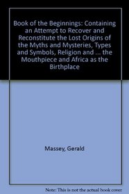 Book of the Beginnings: Containing an Attempt to Recover and Reconstitute the Lost Origins of the Myths and Mysteries, Types and Symbols, Religion and Language, With Egypt fo