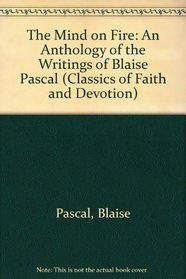 The Mind on Fire: An Anthology of the Writings of Blaise Pascal (Classics of Faith and Devotion)