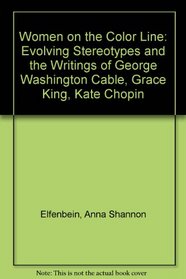 Women on the Color Line: Evolving Stereotypes and the Writings of George Washington Cable, Grace King, Kate Chopin
