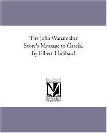 The John Wanamaker Store's Message to Garcia. By Elbert Hubbard