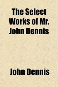 The Select Works of Mr. John Dennis