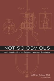 Not So Obvious: An Introduction to Patent Law and Strategy - Third Edition