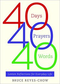 40 Days, 40 Prayers, 40 Words: Lenten Reflections for Everyday Life