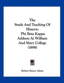 The Study And Teaching Of History: Phi Beta Kappa Address At William And Mary College (1898)