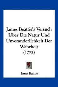 James Beattie's Versuch Uber Die Natur Und Unveranderlichkeit Der Wahrheit (1772) (German Edition)