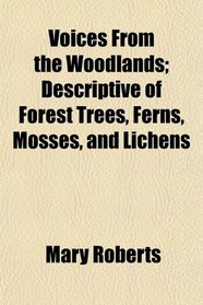 Voices From the Woodlands; Descriptive of Forest Trees, Ferns, Mosses, and Lichens
