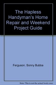 The Hapless Handyman's Home Repair and Weekend Project Guide