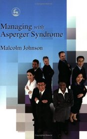Managing With Asperger Syndrome: A Practical Guide For White Collar Professionals