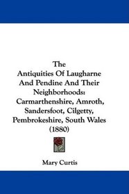 The Antiquities Of Laugharne And Pendine And Their Neighborhoods: Carmarthenshire, Amroth, Sandersfoot, Cilgetty, Pembrokeshire, South Wales (1880)