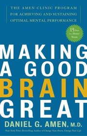 Making a Good Brain Great : The Amen Clinic Program for Achieving and Sustaining Optimal Mental Performance