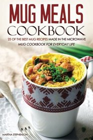 Mug Meals Cookbook - 25 of the Best Mug Recipes made in the Microwave: Mug Cookbook for Everyday Life