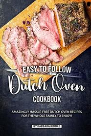 Easy to Follow Dutch Oven Cookbook: Amazingly Hassle-Free Dutch Oven Recipes for the Whole Family to Enjoy!