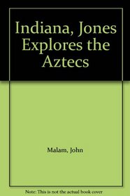 Indiana, Jones Explores the Aztecs (Indiana Jones Explores)