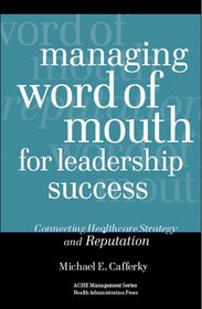 Managing Word Of Mouth For Leadership Success: Connecting Healthcare Strategy And Reputation (American College of Healthcare Executives Management Series)