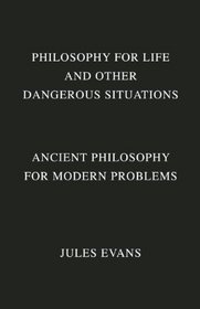 Philosophy for Life and Other Dangerous Situations: Ancient Philosophy for Modern Problems