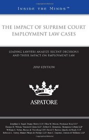 The Impact of Supreme Court Employment Law Cases, 2010 ed.: Leading Lawyers Analyze Recent Decisions and Their Impact on Employment Law (Inside the Minds)