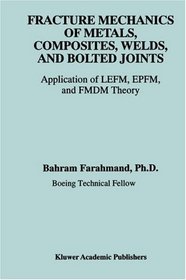 Fracture Mechanics of Metals, Composites, Welds, and Bolted Joints - Application of LEFM, EPFM, and FMDM Theory