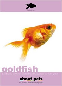 Goldfish: Everything You Need to Know About Getting and Raising a Happy and Healthy Goldfish (About Pets)
