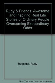 Rudy & Friends: Awesome and Inspiring Real Life Stories of Ordinary People Overcoming Extraordinary Odds