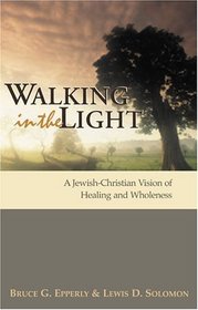 Walking In The Light: A Jewish-Christian Vision Of Healing And Wholeness