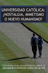 Universidad Catlica: Nostalgia, Mimetismo O Nuevo Humanismo? (Spanish Edition)