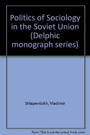 The Politics Of Sociology In The Soviet Union (Delphic monograph series)