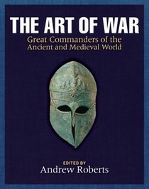 The Art of War: Great Commanders of the Ancient and Medieval Worlds 1600 BC-AD 1600