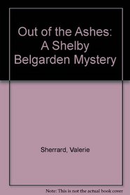 Out Of The Ashes: A Shelby Belgarden Mystery
