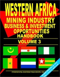 Western Africa Mining Industry Business Opportunities Handbook, Volume 3 (Mauritania, Niger, Nigeria, Senegal, Sierra Leone, Togo): (World Oil & Gas and Mining Industry Business Opportunities Library)