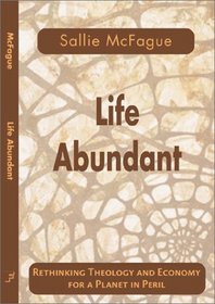 Life Abundant: Rethinking Theology and Economy for a Planet in Peril (Searching for a New Framework)