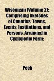 Wisconsin (Volume 2); Comprising Sketches of Counties, Towns, Events, Institutions, and Persons, Arranged in Cyclopedic Form