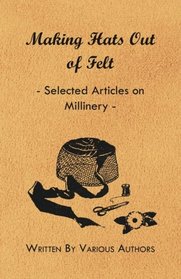 Making Hats Out of Felt - Selected Articles on Millinery